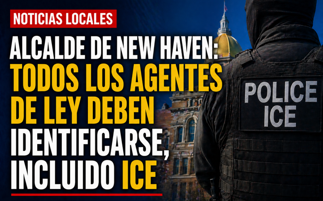 Alcalde de New Haven pide que todos los agentes del orden se identifiquen, incluyendo ICE