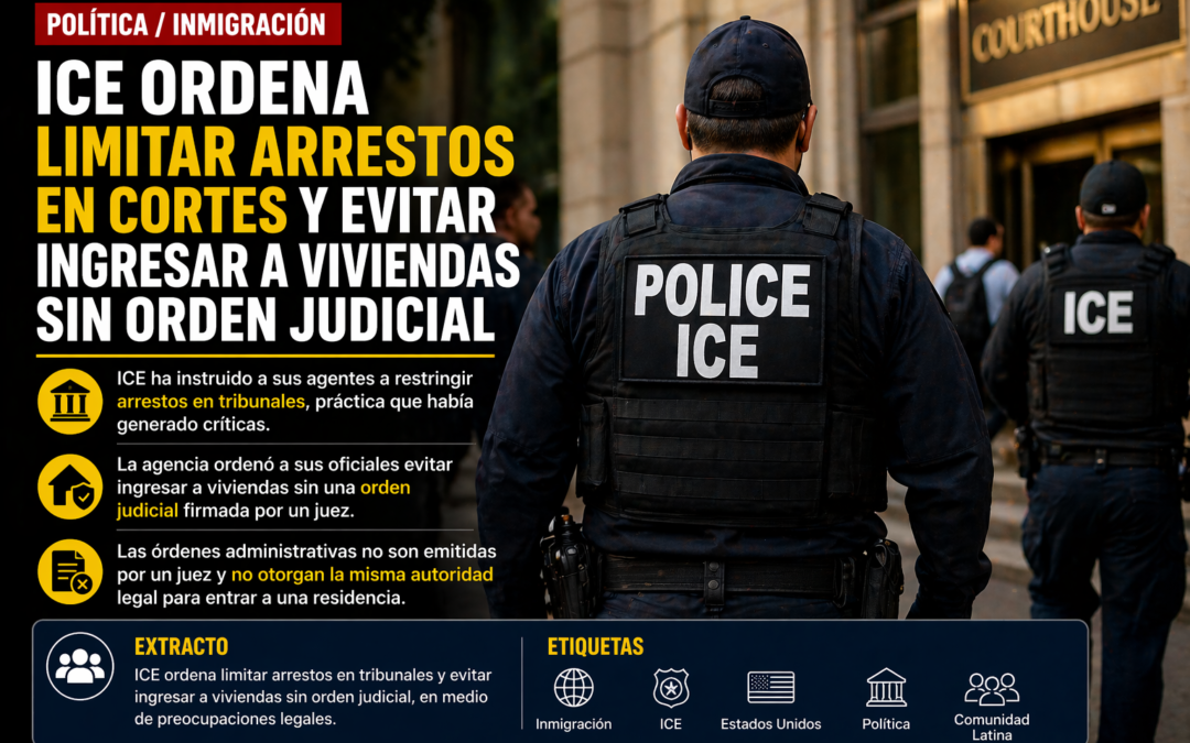 ICE ordena limitar arrestos en cortes y evitar ingresar a viviendas sin orden judicial
